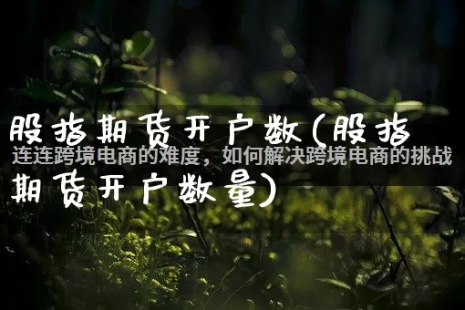 股指期货开户数(股指期货开户数量)_https://www.gdbxwh.com_淘宝运营_第1张