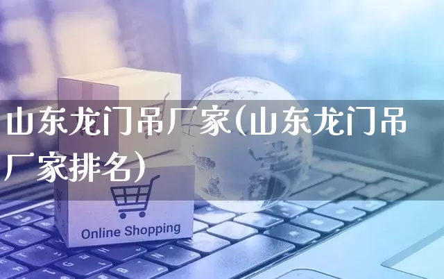 山东龙门吊厂家(山东龙门吊厂家排名)_https://www.gdbxwh.com_淘宝运营_第1张