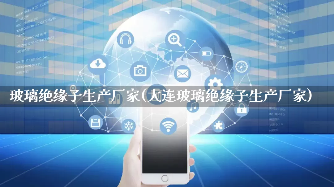 玻璃绝缘子生产厂家(大连玻璃绝缘子生产厂家)_https://www.gdbxwh.com_淘宝运营_第1张