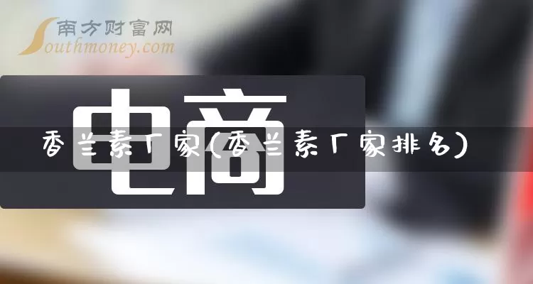 香兰素厂家(香兰素厂家排名)_https://www.gdbxwh.com_抖音快手_第1张