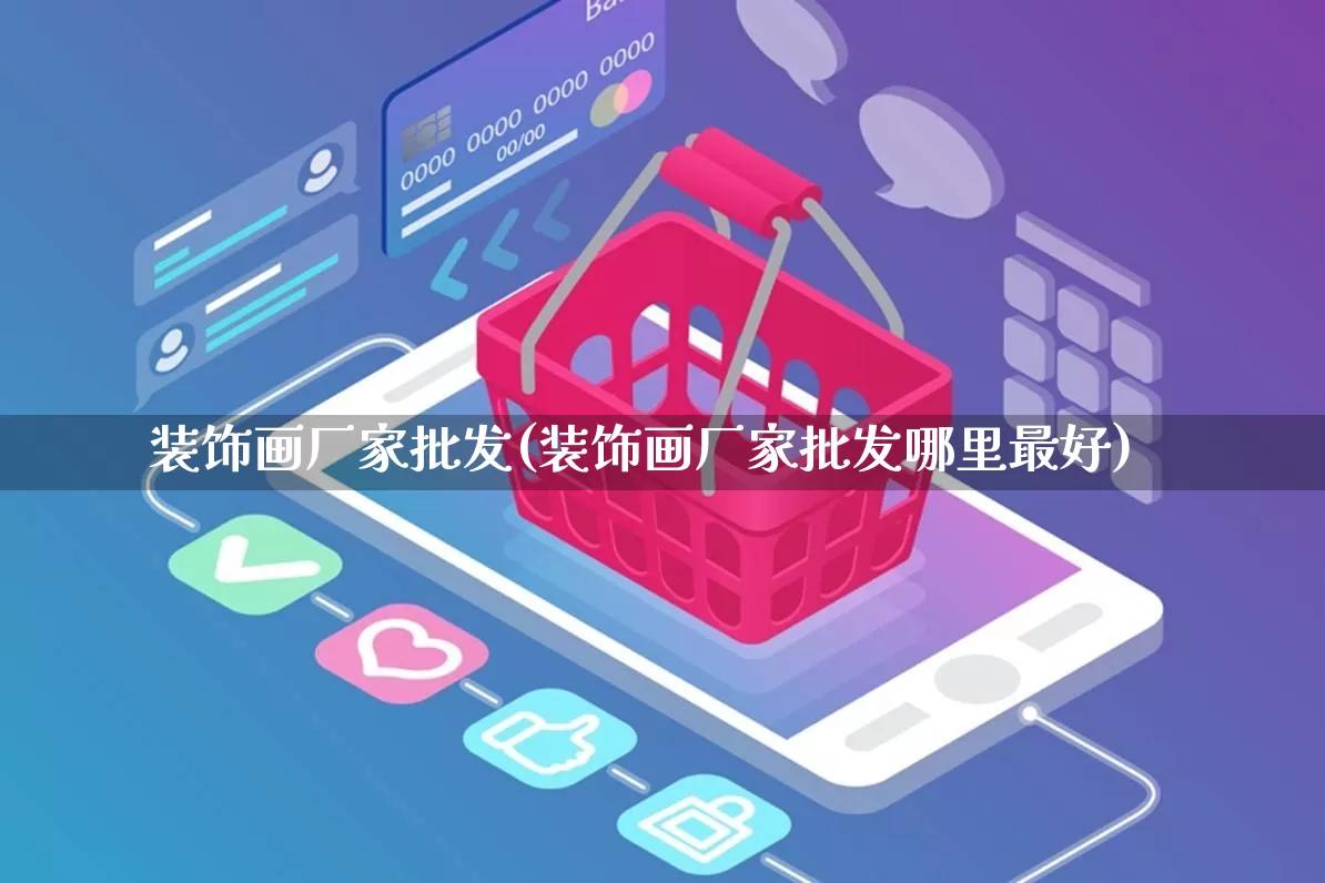 装饰画厂家批发(装饰画厂家批发哪里最好)_https://www.gdbxwh.com_淘宝运营_第1张