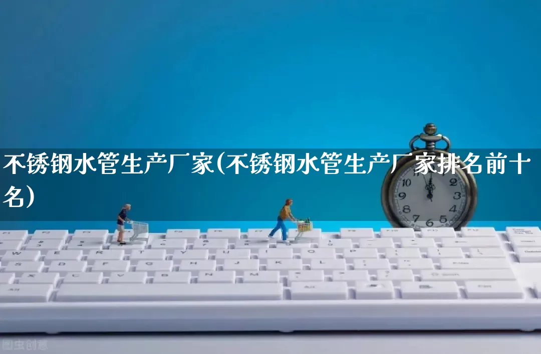 不锈钢水管生产厂家(不锈钢水管生产厂家排名前十名)_https://www.gdbxwh.com_抖音快手_第1张