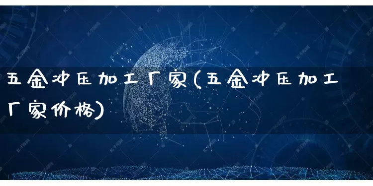 五金冲压加工厂家(五金冲压加工厂家价格)_https://www.gdbxwh.com_淘宝运营_第1张