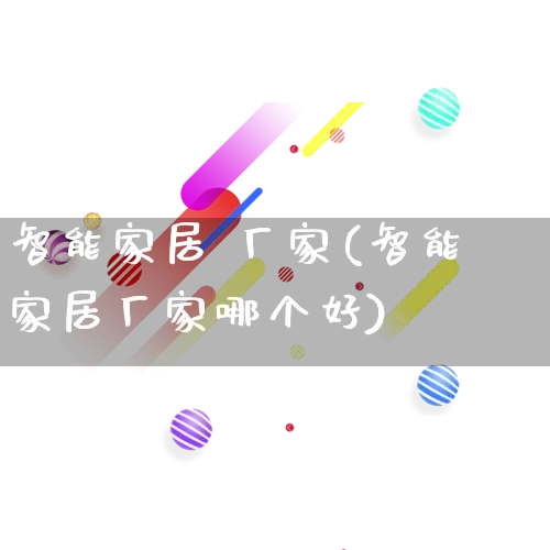 智能家居 厂家(智能家居厂家哪个好)_https://www.gdbxwh.com_抖音快手_第1张