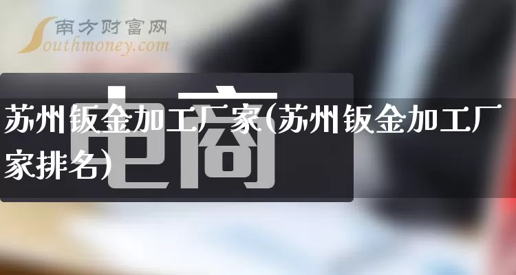 苏州钣金加工厂家(苏州钣金加工厂家排名)_https://www.gdbxwh.com_淘宝运营_第1张