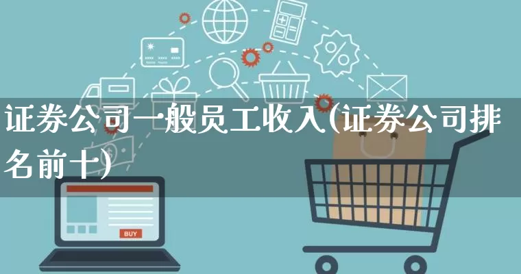 证券公司一般员工收入(证券公司排名前十)_https://www.gdbxwh.com_天猫运营_第1张
