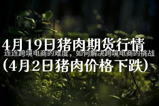 4月19日猪肉期货行情(4月2日猪肉价格下跌)_https://www.gdbxwh.com_直通车_第1张