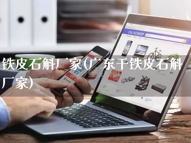 铁皮石斛厂家(广东干铁皮石斛厂家)_https://www.gdbxwh.com_抖音快手_第1张