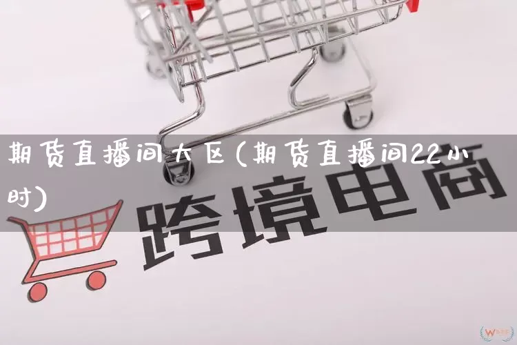 期货直播间大区(期货直播间22小时)_https://www.gdbxwh.com_代运营_第1张