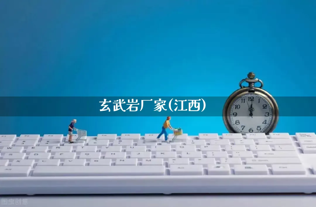 玄武岩厂家(江西)_https://www.gdbxwh.com_淘宝运营_第1张