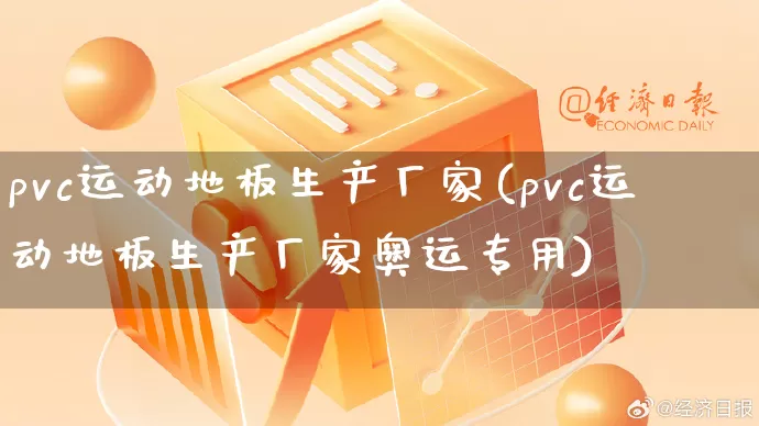 pvc运动地板生产厂家(pvc运动地板生产厂家奥运专用)_https://www.gdbxwh.com_开网店_第1张