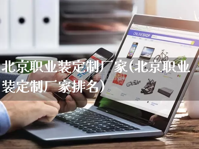 北京职业装定制厂家(北京职业装定制厂家排名)_https://www.gdbxwh.com_代运营_第1张