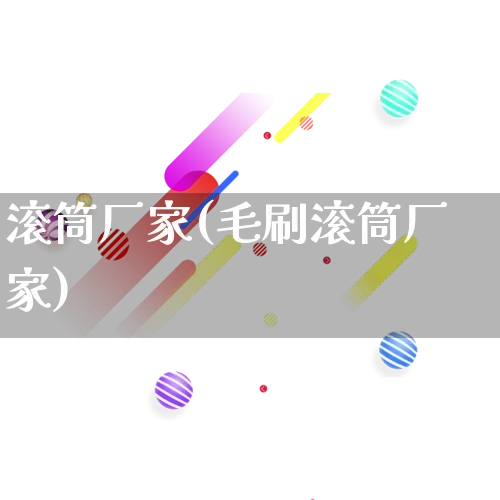 滚筒厂家(毛刷滚筒厂家)_https://www.gdbxwh.com_抖音快手_第1张
