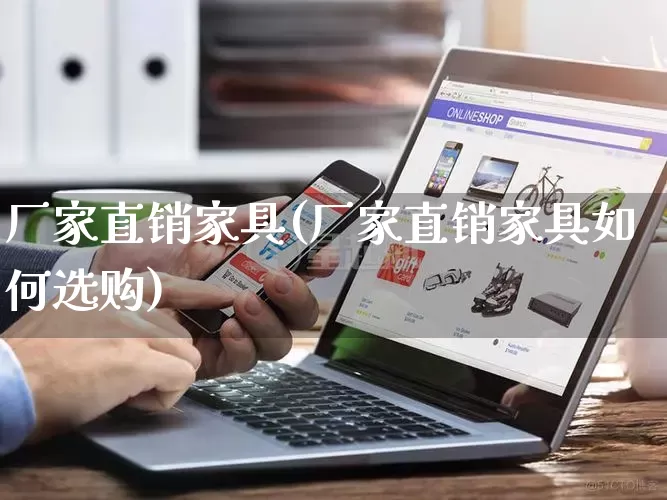 厂家直销家具(厂家直销家具如何选购)_https://www.gdbxwh.com_开网店_第1张