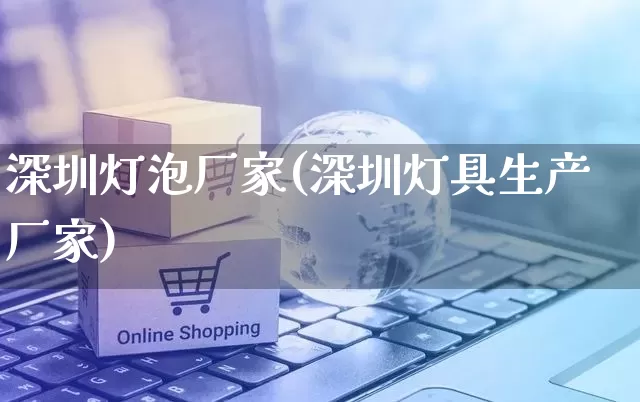 深圳灯泡厂家(深圳灯具生产厂家)_https://www.gdbxwh.com_代运营_第1张