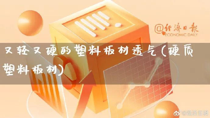 又轻又硬的塑料板材透气(硬质塑料板材)_https://www.gdbxwh.com_抖音快手_第1张