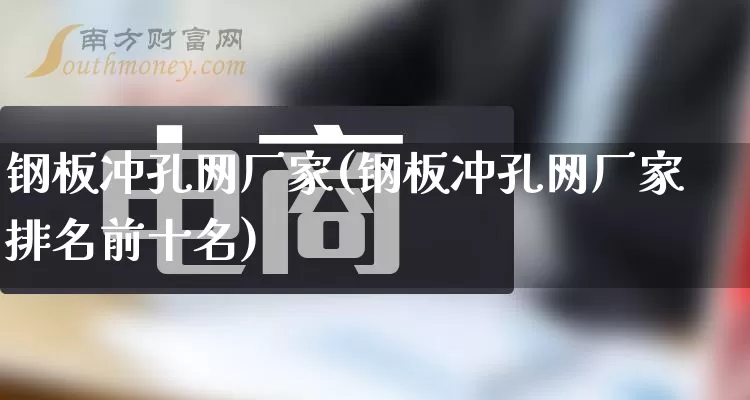 钢板冲孔网厂家(钢板冲孔网厂家排名前十名)_https://www.gdbxwh.com_淘宝运营_第1张