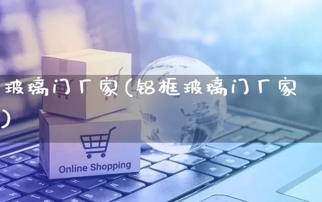 玻璃门厂家(铝框玻璃门厂家)_https://www.gdbxwh.com_直通车_第1张