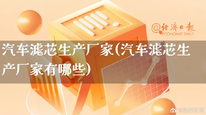 汽车滤芯生产厂家(汽车滤芯生产厂家有哪些)_https://www.gdbxwh.com_直通车_第1张