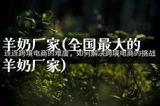 羊奶厂家(全国最大的羊奶厂家)_https://www.gdbxwh.com_淘宝运营_第1张