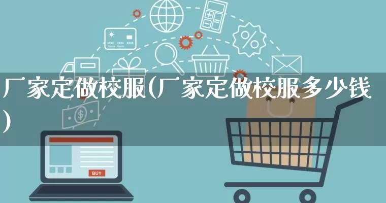 厂家定做校服(厂家定做校服多少钱)_https://www.gdbxwh.com_淘宝运营_第1张