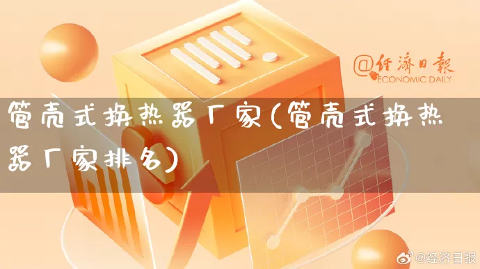 管壳式换热器厂家(管壳式换热器厂家排名)_https://www.gdbxwh.com_淘宝运营_第1张