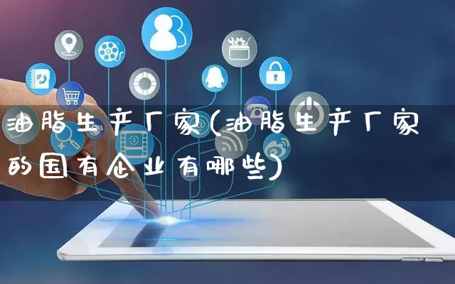 油脂生产厂家(油脂生产厂家的国有企业有哪些)_https://www.gdbxwh.com_开网店_第1张