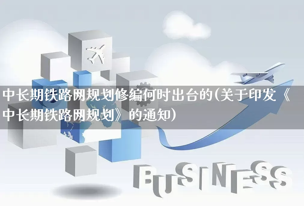 中长期铁路网规划修编何时出台的(关于印发《中长期铁路网规划》的通知)_开网店_第1张_电商运营网 中长期铁路网规划修编何时出台的(关于印发《中长期铁路网规划》的通知)_https://www.gdbxwh.com_开网店_第1张