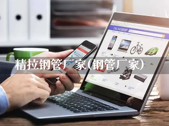 精拉钢管厂家(钢管厂家)_https://www.gdbxwh.com_天猫运营_第1张