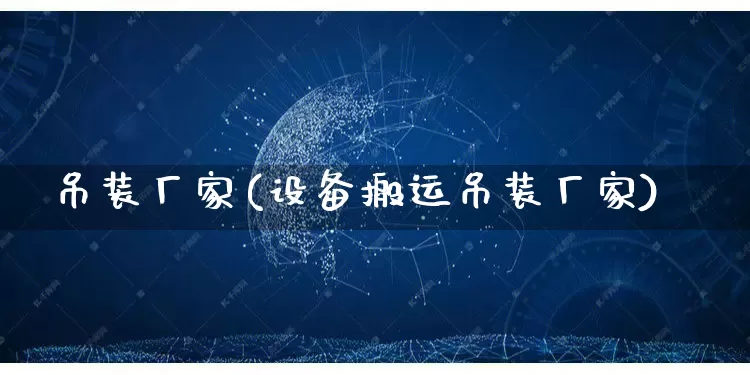 吊装厂家(设备搬运吊装厂家)_https://www.gdbxwh.com_淘宝运营_第1张