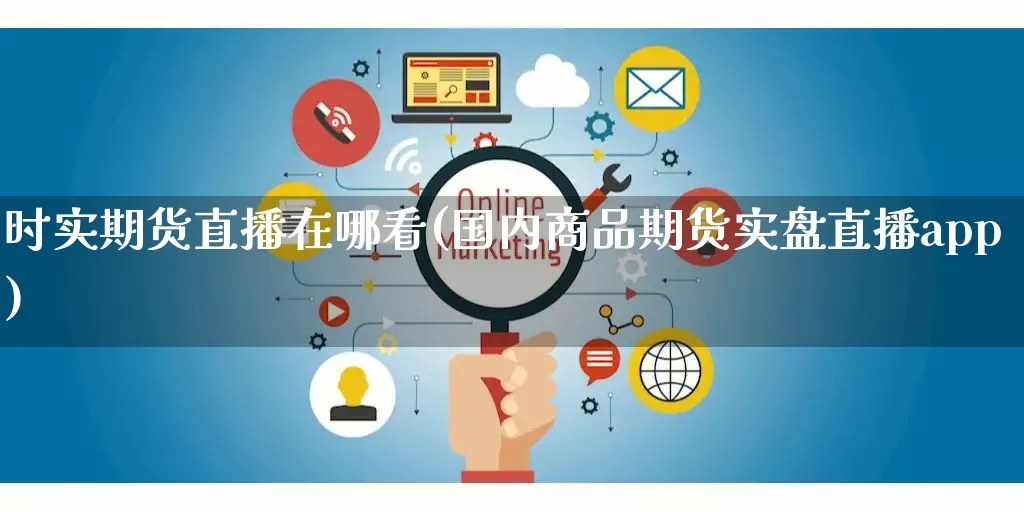 时实期货直播在哪看(国内商品期货实盘直播app)_https://www.gdbxwh.com_代运营_第1张
