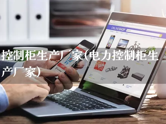 控制柜生产厂家(电力控制柜生产厂家)_https://www.gdbxwh.com_天猫运营_第1张