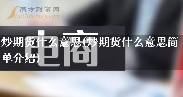 炒期货什么意思(炒期货什么意思简单介绍)_https://www.gdbxwh.com_代运营_第1张