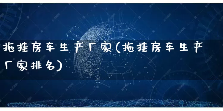 拖挂房车生产厂家(拖挂房车生产厂家排名)_https://www.gdbxwh.com_淘宝运营_第1张