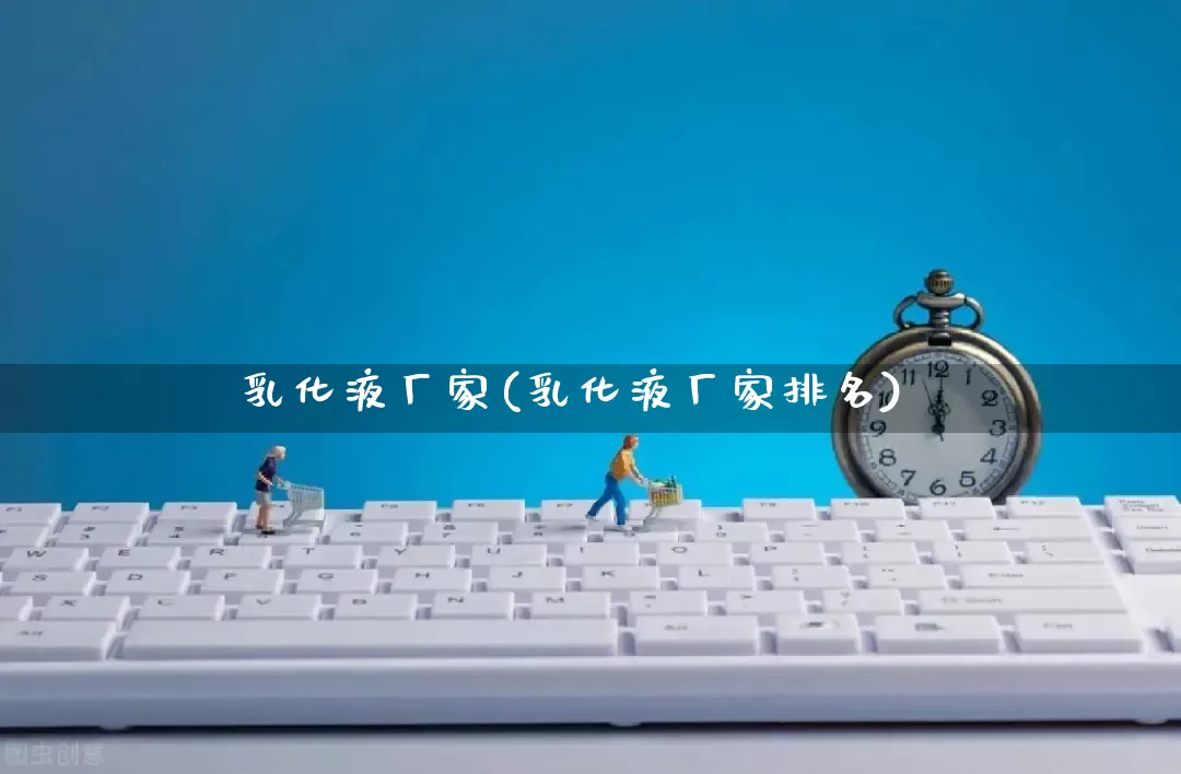 乳化液厂家(乳化液厂家排名)_https://www.gdbxwh.com_淘宝运营_第1张