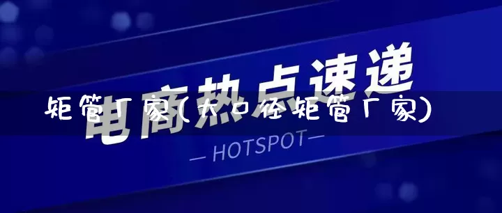 矩管厂家(大口径矩管厂家)_https://www.gdbxwh.com_抖音快手_第1张