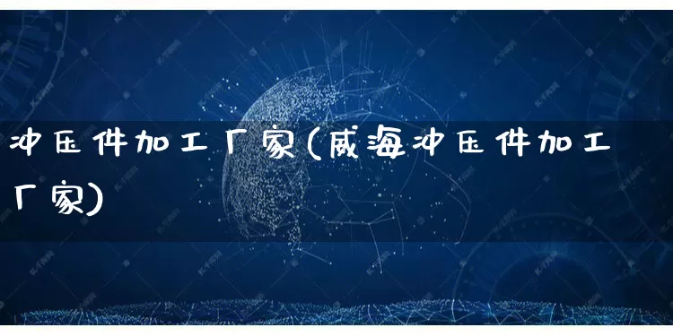 冲压件加工厂家(威海冲压件加工厂家)_https://www.gdbxwh.com_淘宝运营_第1张