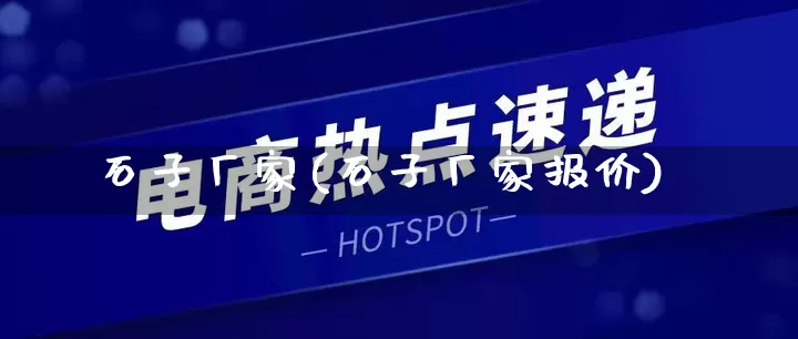 石子厂家(石子厂家报价)_https://www.gdbxwh.com_天猫运营_第1张