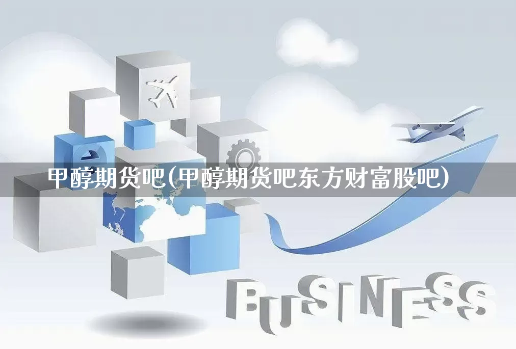 甲醇期货吧(甲醇期货吧东方财富股吧)_https://www.gdbxwh.com_代运营_第1张