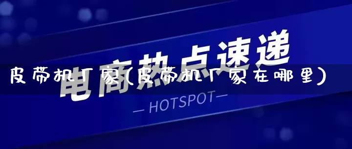 皮带机厂家(皮带机厂家在哪里)_https://www.gdbxwh.com_直通车_第1张