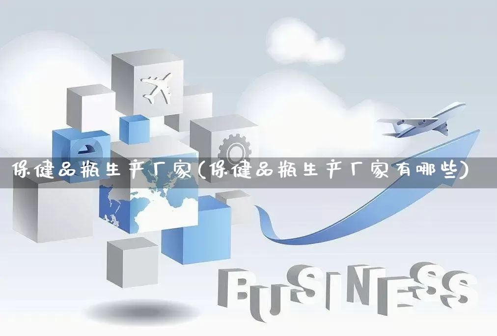 保健品瓶生产厂家(保健品瓶生产厂家有哪些)_https://www.gdbxwh.com_淘宝运营_第1张