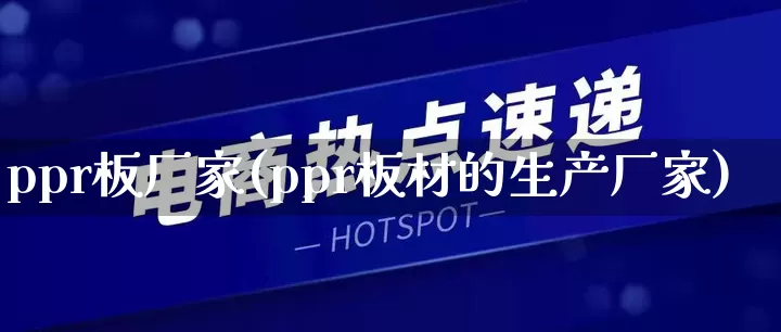 ppr板厂家(ppr板材的生产厂家)_https://www.gdbxwh.com_开网店_第1张