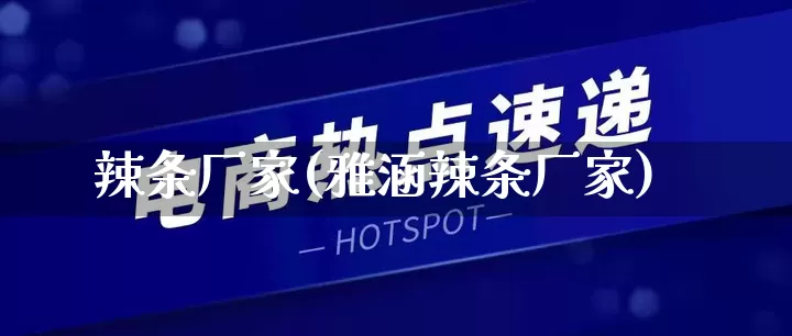 辣条厂家(雅涵辣条厂家)_https://www.gdbxwh.com_抖音快手_第1张