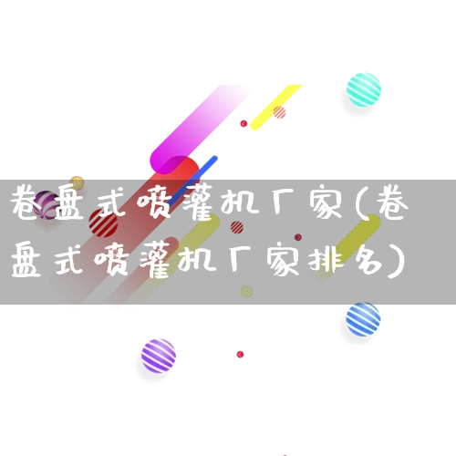 卷盘式喷灌机厂家(卷盘式喷灌机厂家排名)_https://www.gdbxwh.com_淘宝运营_第1张