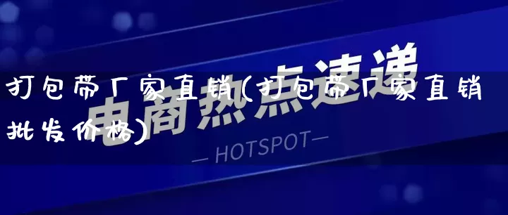 打包带厂家直销(打包带厂家直销批发价格)_https://www.gdbxwh.com_淘宝运营_第1张