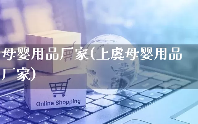 母婴用品厂家(上虞母婴用品厂家)_https://www.gdbxwh.com_淘宝运营_第1张