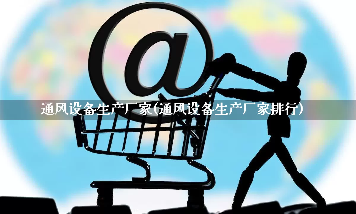 通风设备生产厂家(通风设备生产厂家排行)_https://www.gdbxwh.com_抖音快手_第1张