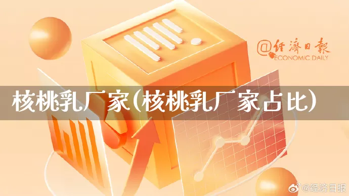 核桃乳厂家(核桃乳厂家占比)_https://www.gdbxwh.com_开网店_第1张