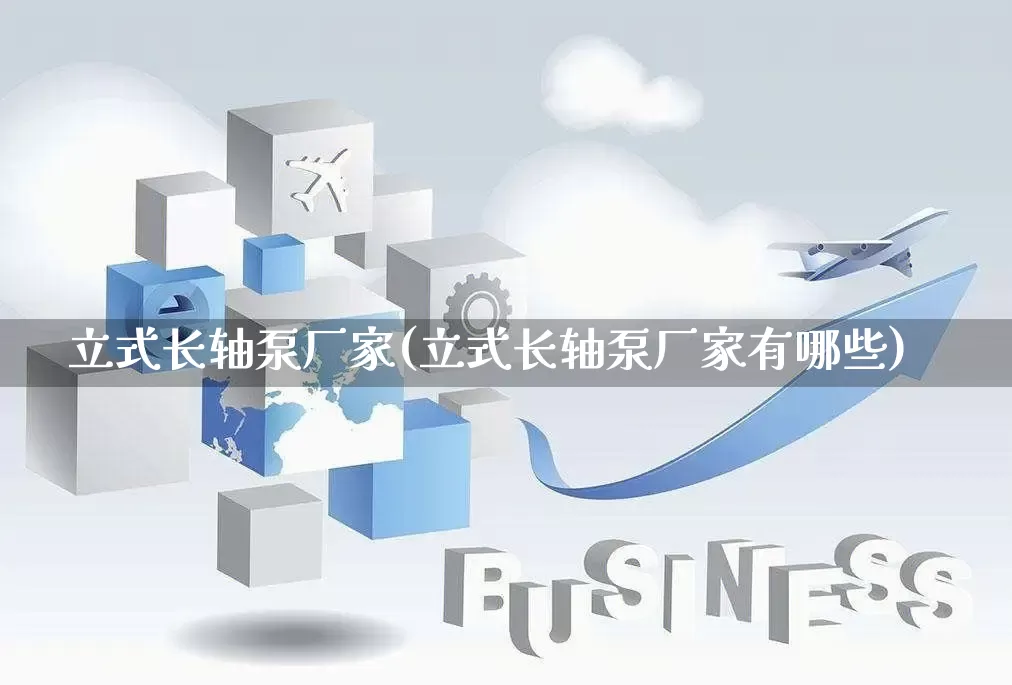 立式长轴泵厂家(立式长轴泵厂家有哪些)_https://www.gdbxwh.com_天猫运营_第1张