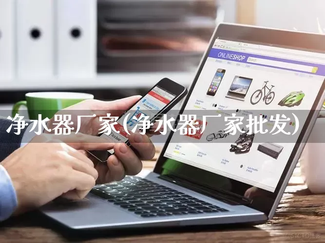 净水器厂家(净水器厂家批发)_https://www.gdbxwh.com_代运营_第1张